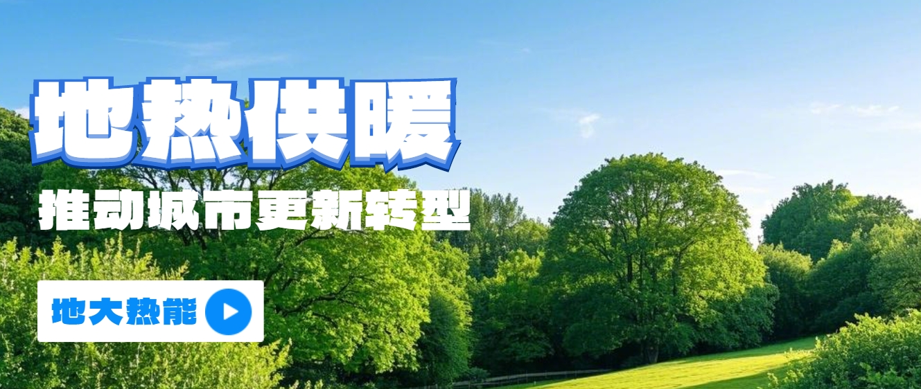 新能源地熱能等可再生能源供熱助力加速降碳-地熱開發利用-地大熱能 新能源地熱能等可再生能源供熱助力加速降碳-地熱開發利用-地大熱能